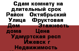 Сдам комнату на длительный срок › Район ­ Октябрьский › Улица ­ Фруктовая › Дом ­ 110 › Этажность дома ­ 5 › Цена ­ 6 000 - Удмуртская респ., Ижевск г. Недвижимость » Квартиры аренда   